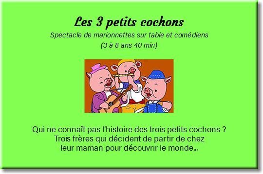  Les 3 petits cochons Spectacle de marionnettes sur table et comédiens (3 à 8 ans 40 min) ﷯ Qui ne connaît pas l’histoire des trois petits cochons ? Trois frères qui décident de partir de chez leur maman pour découvrir le monde... 