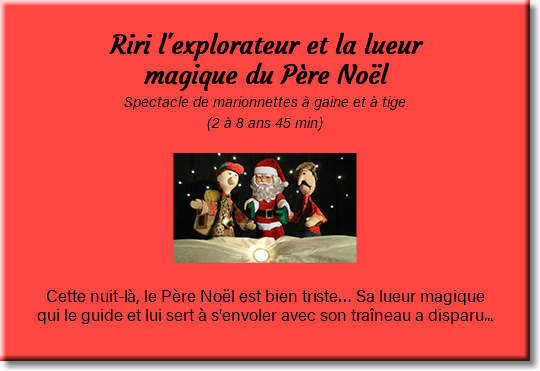  Riri l'explorateur et la lueur magique du Père Noël Spectacle de marionnettes à gaine et à tige (2 à 8 ans 45 min) ﷯ Cette nuit-là, le Père Noël est bien triste… Sa lueur magique qui le guide et lui sert à s'envoler avec son traîneau a disparu... 